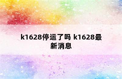 k1628停运了吗 k1628最新消息